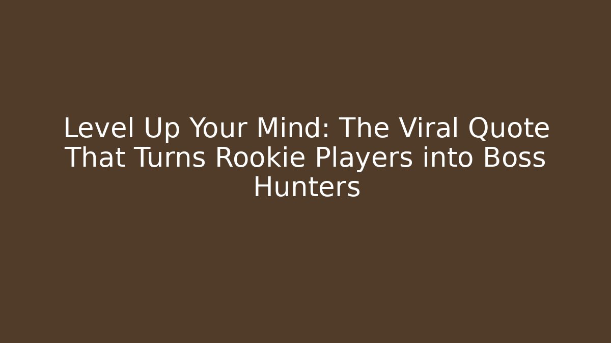 Level Up Your Mind: The Viral Quote That Turns Rookie Players into Boss Hunters