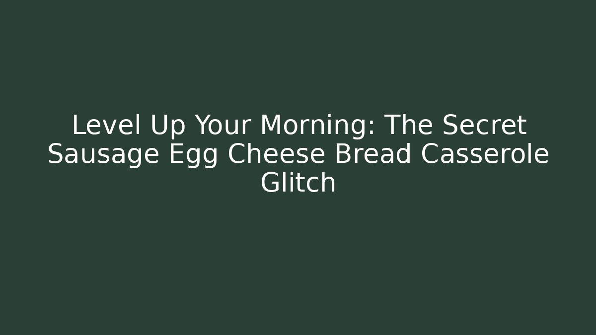 Level Up Your Morning: The Secret Sausage Egg Cheese Bread Casserole Glitch