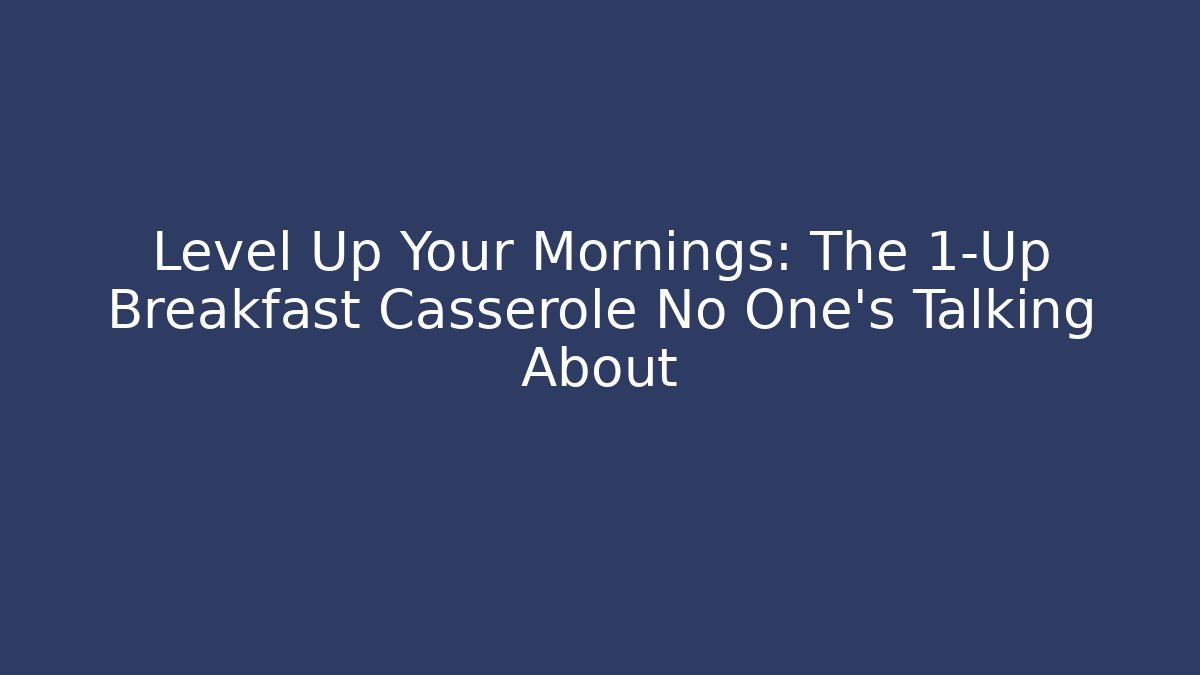 Level Up Your Mornings: The 1-Up Breakfast Casserole No One's Talking About