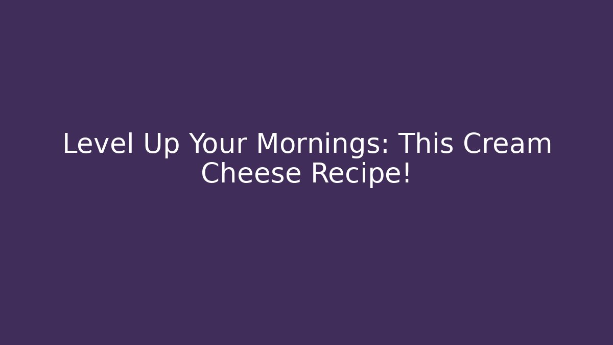 Level Up Your Mornings: This Cream Cheese Recipe!