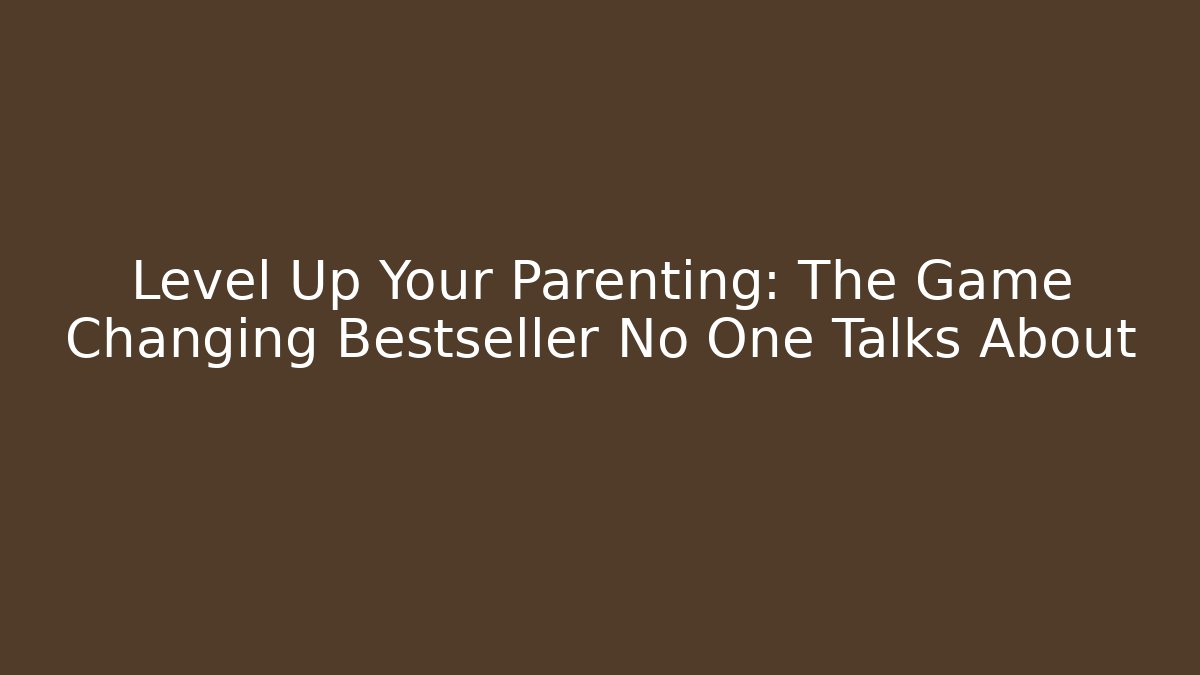 Level Up Your Parenting: The Game Changing Bestseller No One Talks About