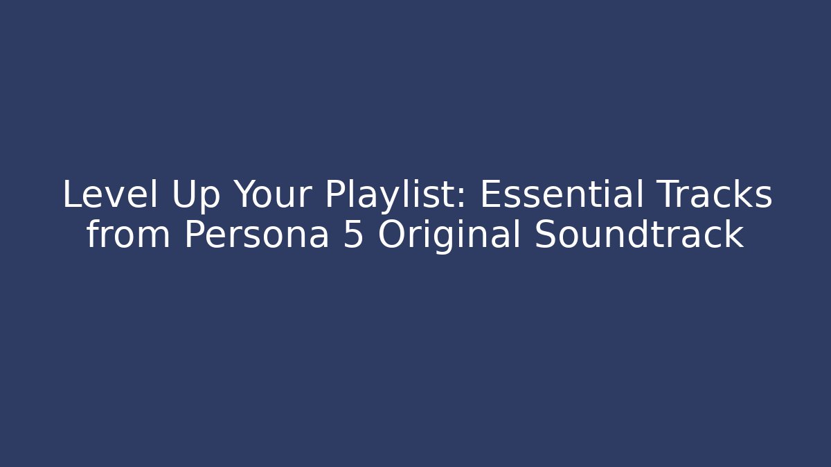 Level Up Your Playlist: Essential Tracks from Persona 5 Original Soundtrack