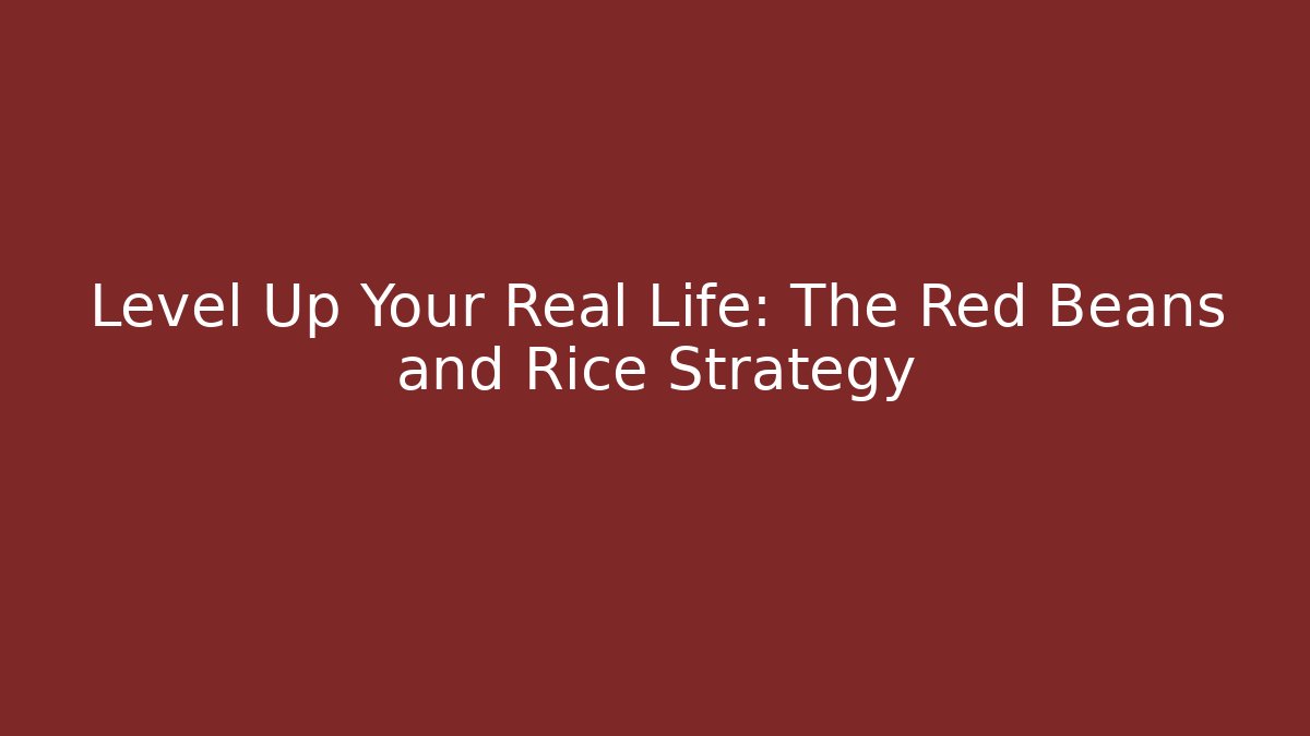 Level Up Your Real Life: The Red Beans and Rice Strategy - The Family Holidays