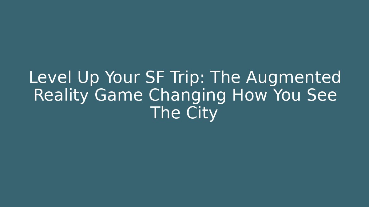 Level Up Your SF Trip: The Augmented Reality Game Changing How You See The City
