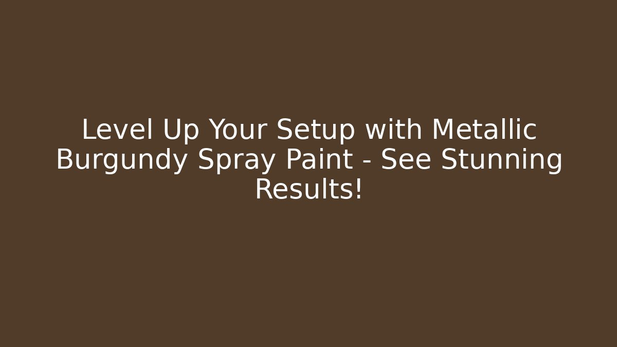 Level Up Your Setup with Metallic Burgundy Spray Paint – See Stunning Results!