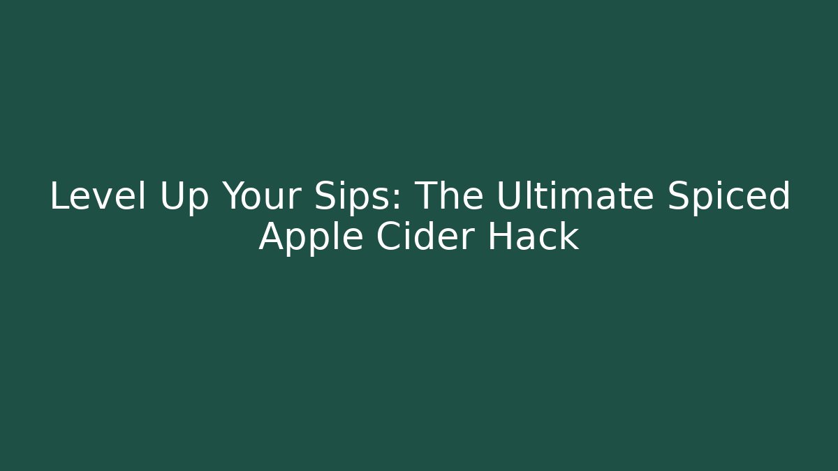 Level Up Your Sips: The Ultimate Spiced Apple Cider Hack