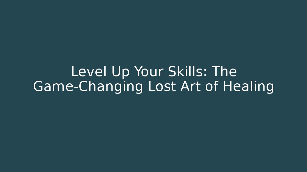 Level Up Your Skills: The Game-Changing Lost Art of Healing