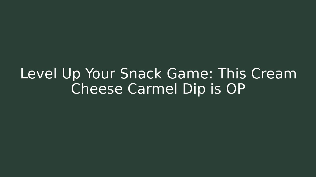 Level Up Your Snack Game: This Cream Cheese Carmel Dip is OP