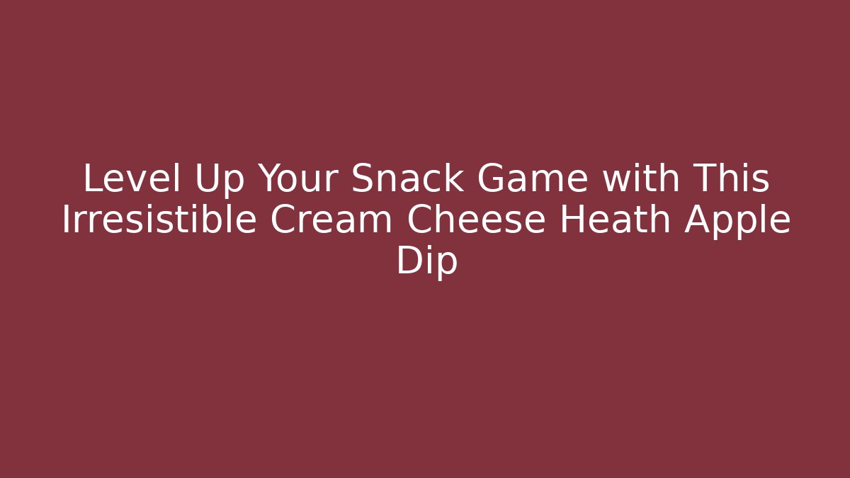 Level Up Your Snack Game with This Irresistible Cream Cheese Heath Apple Dip