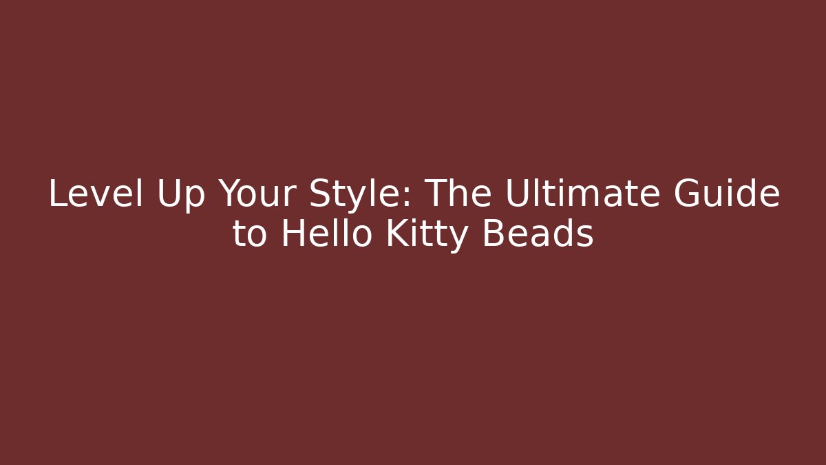 Level Up Your Style: The Ultimate Guide to Hello Kitty Beads