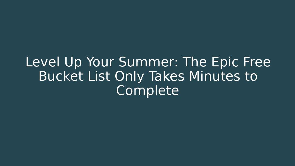 Level Up Your Summer: The Epic Free Bucket List Only Takes Minutes to Complete