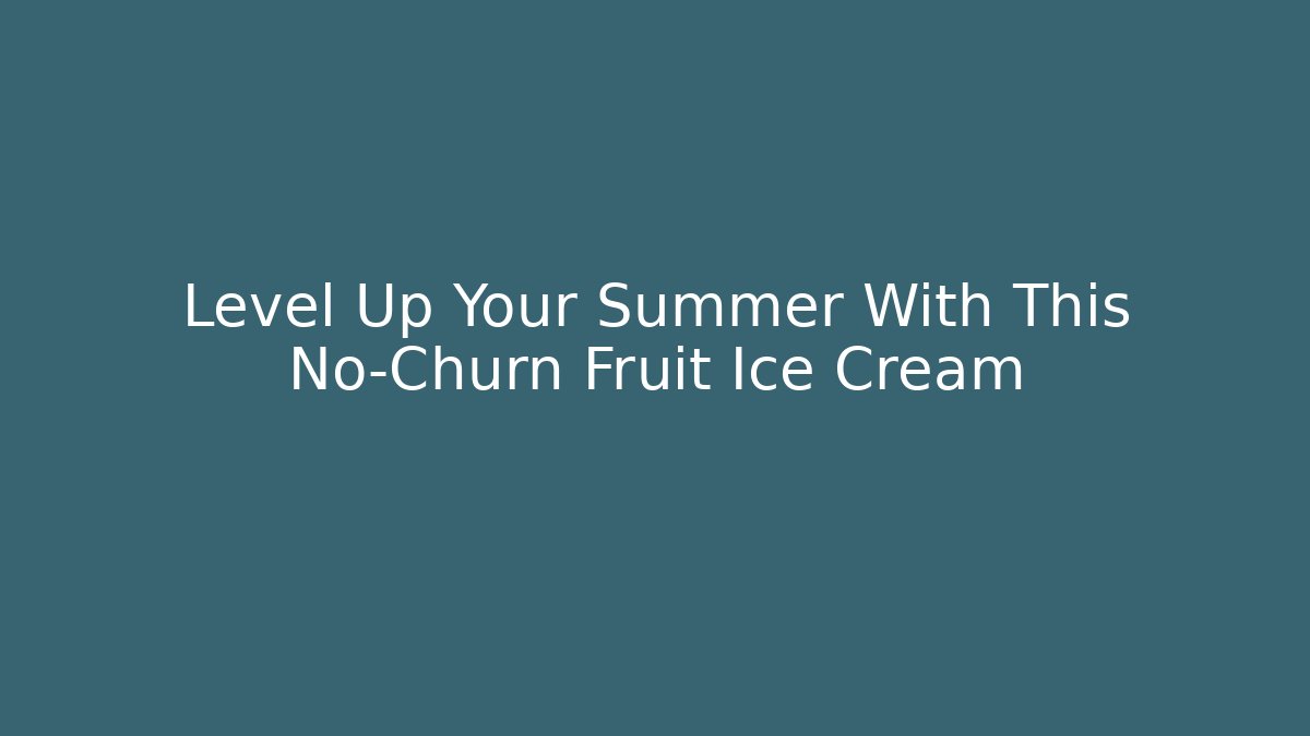Level Up Your Summer With This No-Churn Fruit Ice Cream