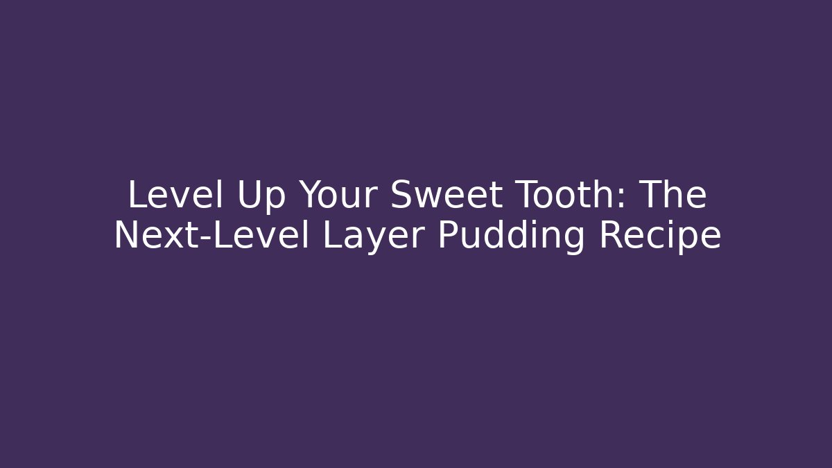Level Up Your Sweet Tooth: The Next-Level Layer Pudding Recipe