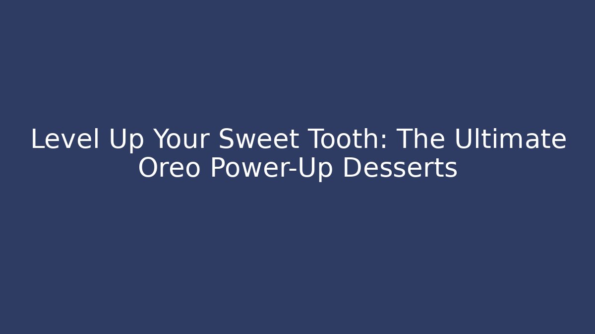Level Up Your Sweet Tooth: The Ultimate Oreo Power-Up Desserts