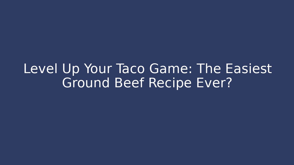 Level Up Your Taco Game: The Easiest Ground Beef Recipe Ever?