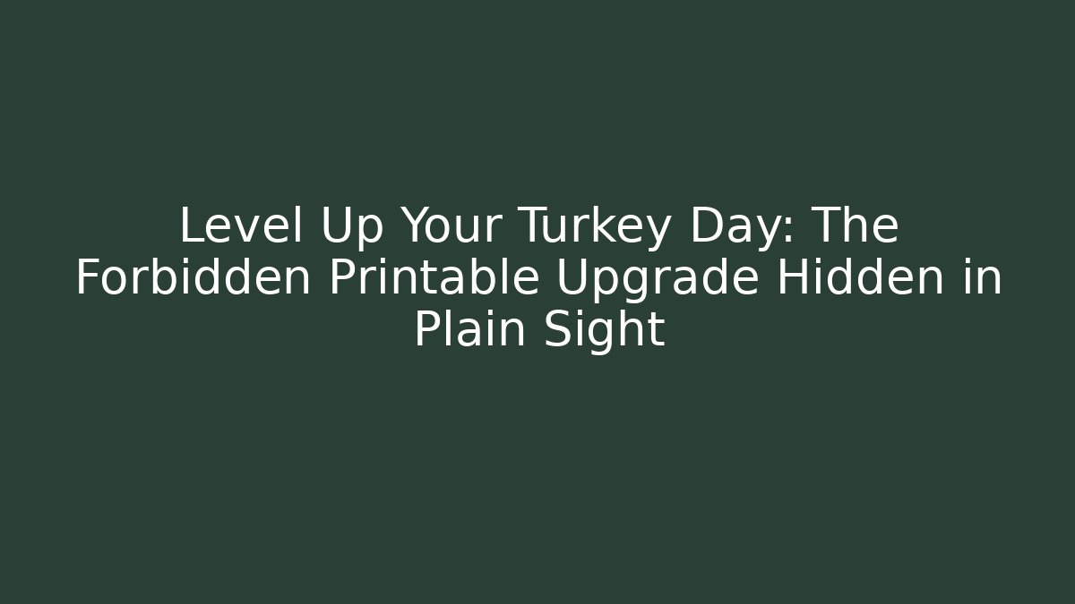 Level Up Your Turkey Day: The Forbidden Printable Upgrade Hidden in Plain Sight