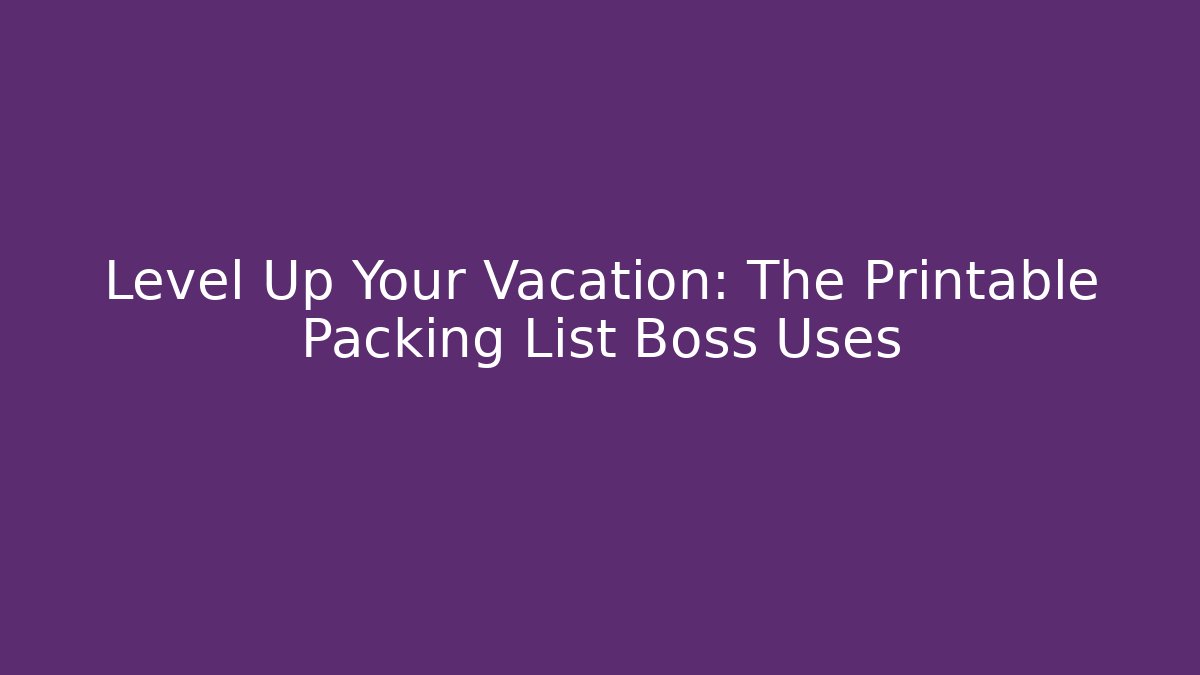 Level Up Your Vacation: The Printable Packing List Boss Uses