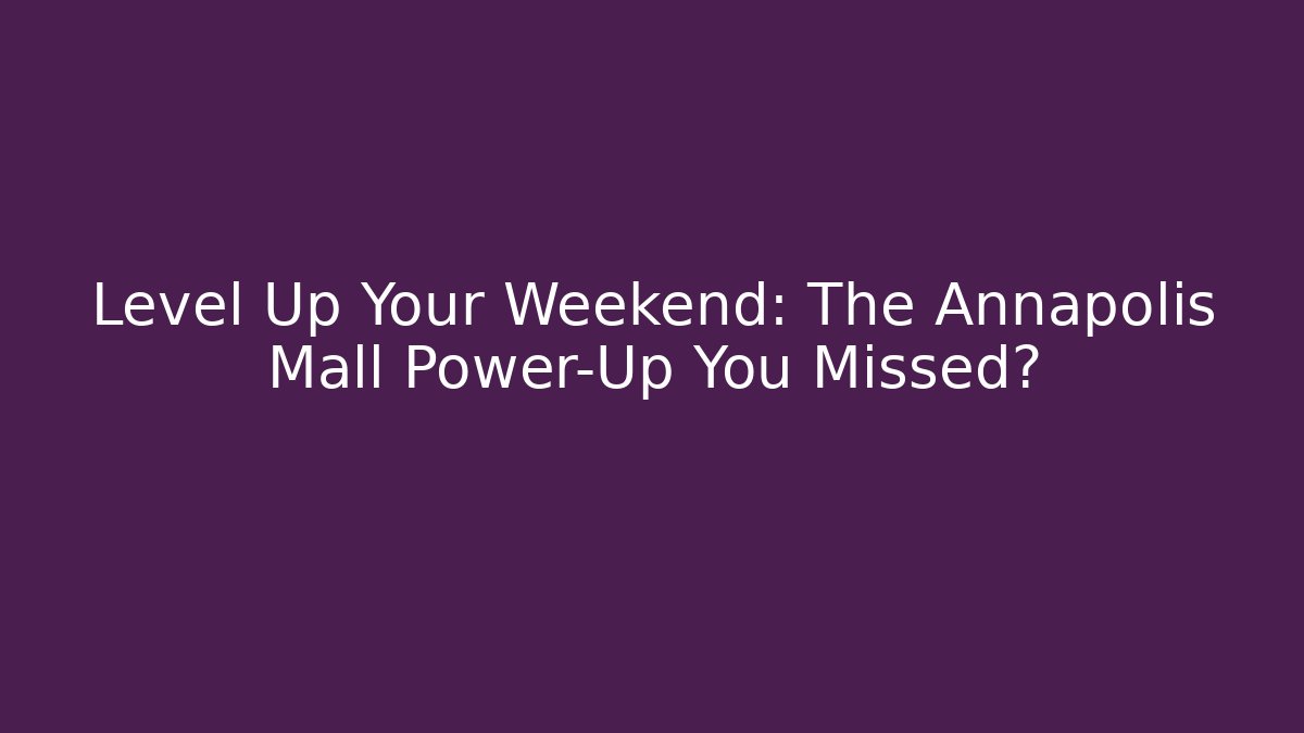 Level Up Your Weekend: The Annapolis Mall Power-Up You Missed?
