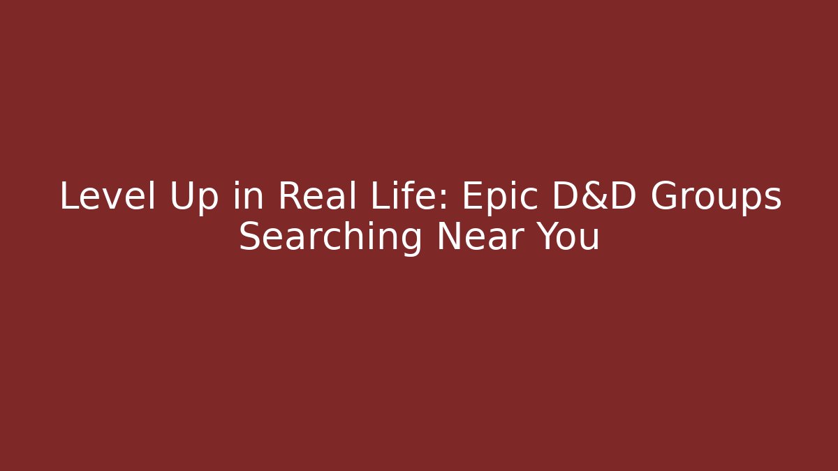 Level Up in Real Life: Epic D&D Groups Searching Near You