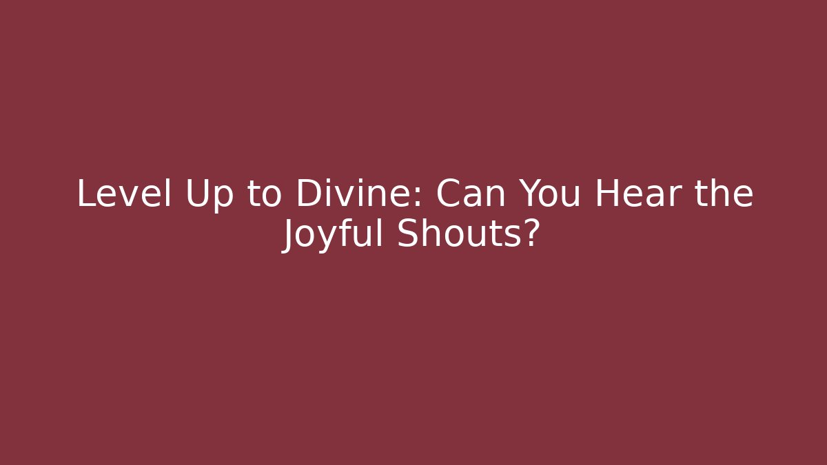 Level Up to Divine: Can You Hear the Joyful Shouts? - The Family Holidays