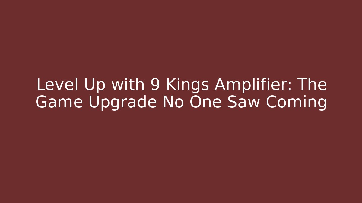 Level Up with 9 Kings Amplifier: The Game Upgrade No One Saw Coming