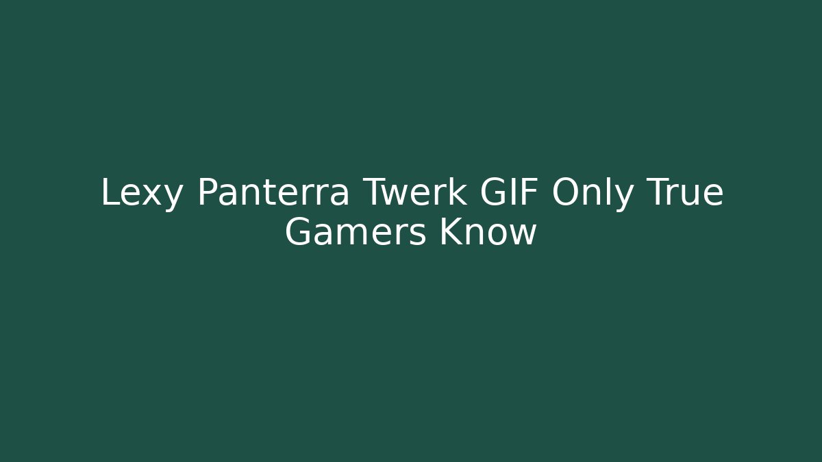 Lexy Panterra Twerk GIF Only True Gamers Know