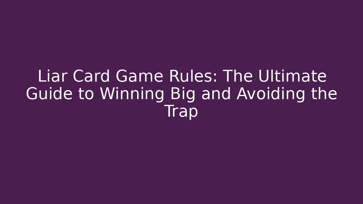 Liar Card Game Rules: The Ultimate Guide to Winning Big and Avoiding the Trap