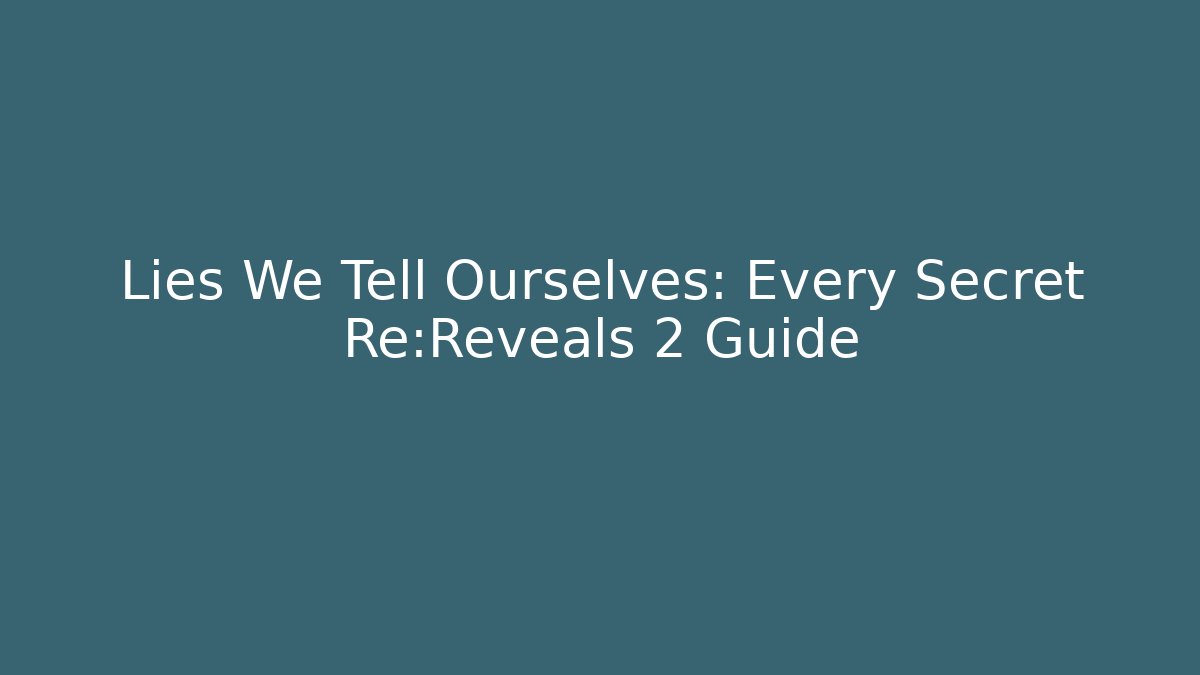 Lies We Tell Ourselves: Every Secret Re:Reveals 2 Guide