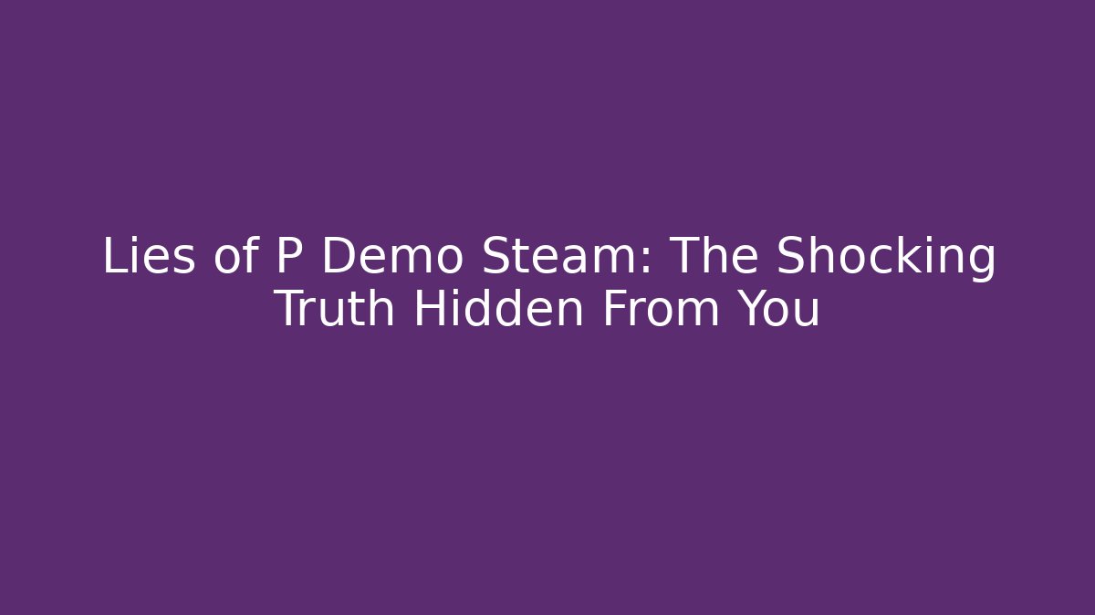 Lies of P Demo Steam: The Shocking Truth Hidden From You