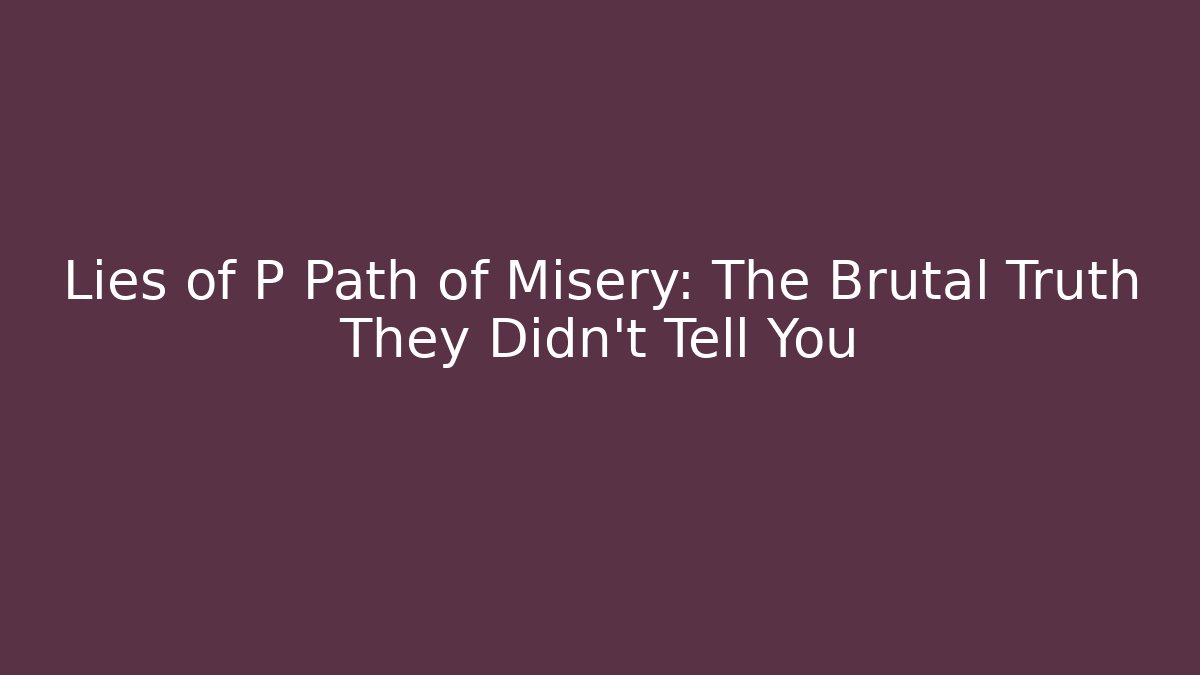 Lies of P Path of Misery: The Brutal Truth They Didn't Tell You - The Family Holidays