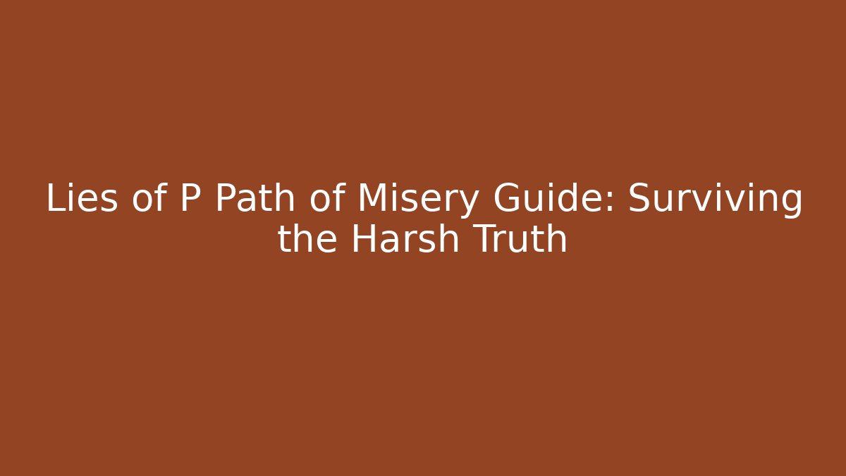 Lies of P Path of Misery Guide: Surviving the Harsh Truth