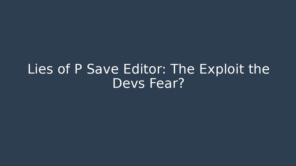 Lies of P Save Editor: The Exploit the Devs Fear?