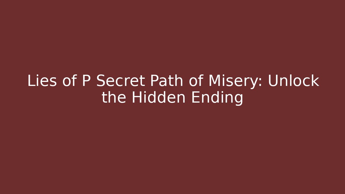 Lies of P Secret Path of Misery: Unlock the Hidden Ending