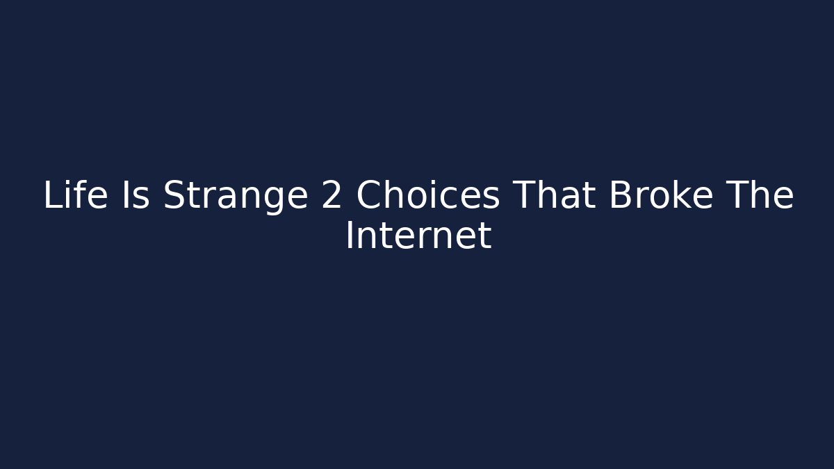 Life Is Strange 2 Choices That Broke The Internet
