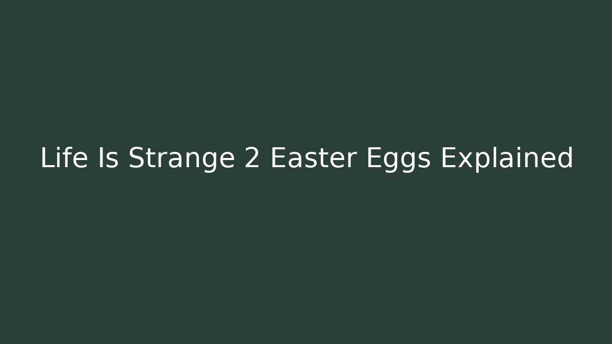 Life Is Strange 2 Easter Eggs Explained