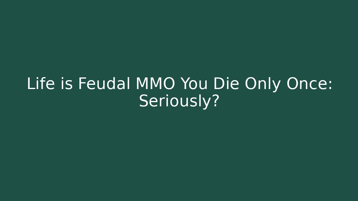 Life is Feudal MMO You Die Only Once: Seriously?