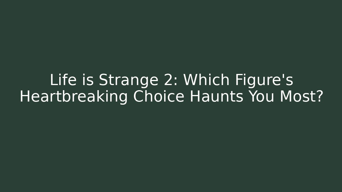 Life is Strange 2: Which Figure's Heartbreaking Choice Haunts You Most?
