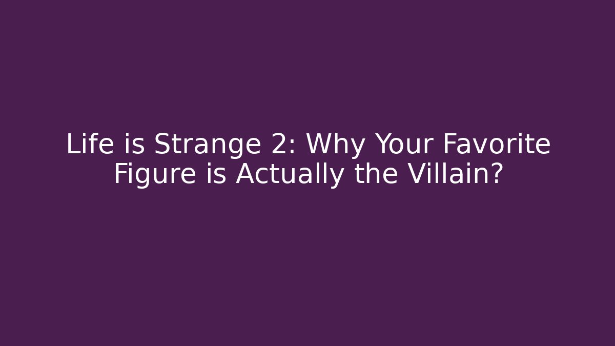 Life is Strange 2: Why Your Favorite Figure is Actually the Villain?