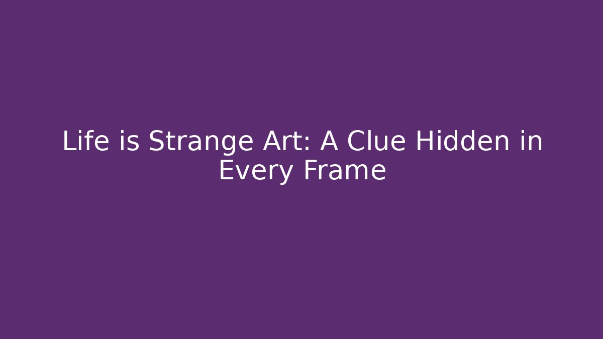 Life is Strange Art: A Clue Hidden in Every Frame