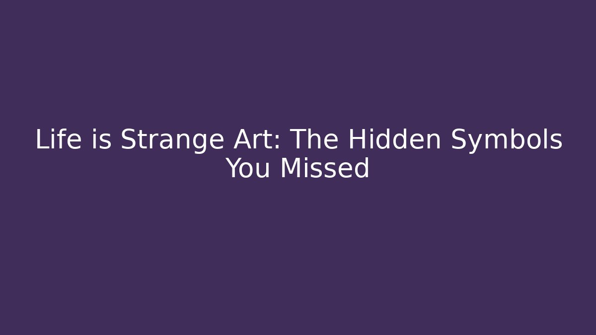 Life is Strange Art: The Hidden Symbols You Missed