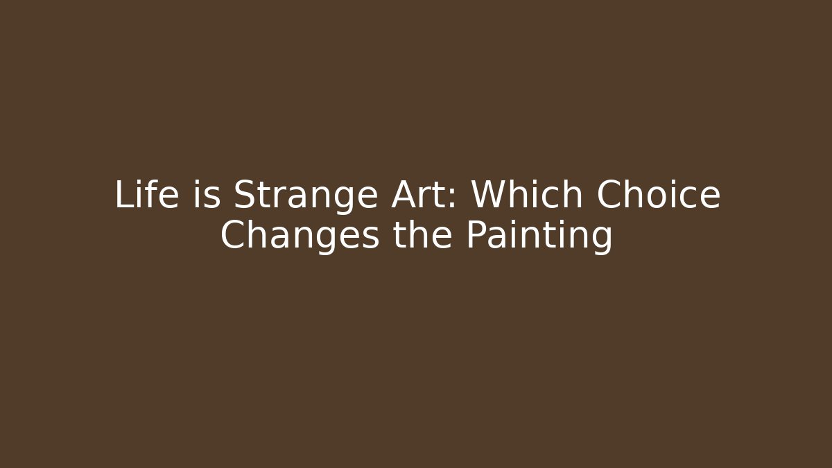 Life is Strange Art: Which Choice Changes the Painting - The Family Holidays