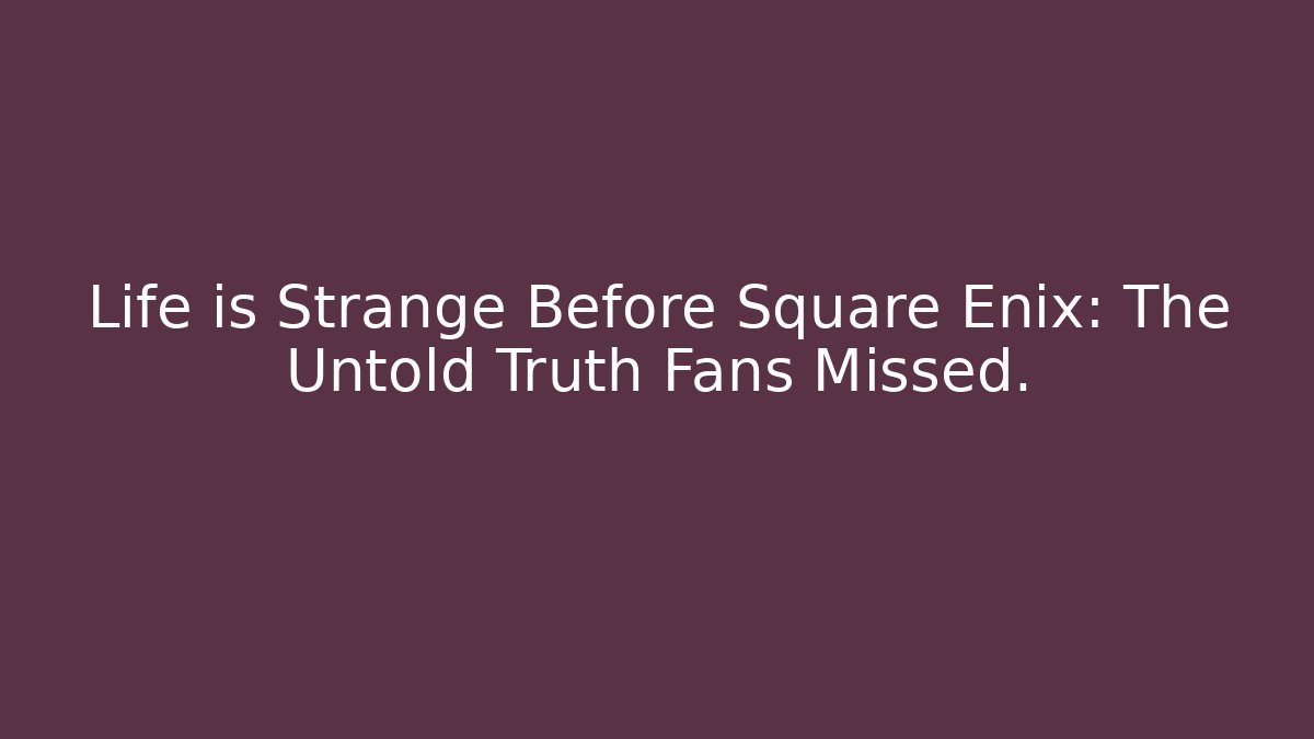 Life is Strange Before Square Enix: The Untold Truth Fans Missed.