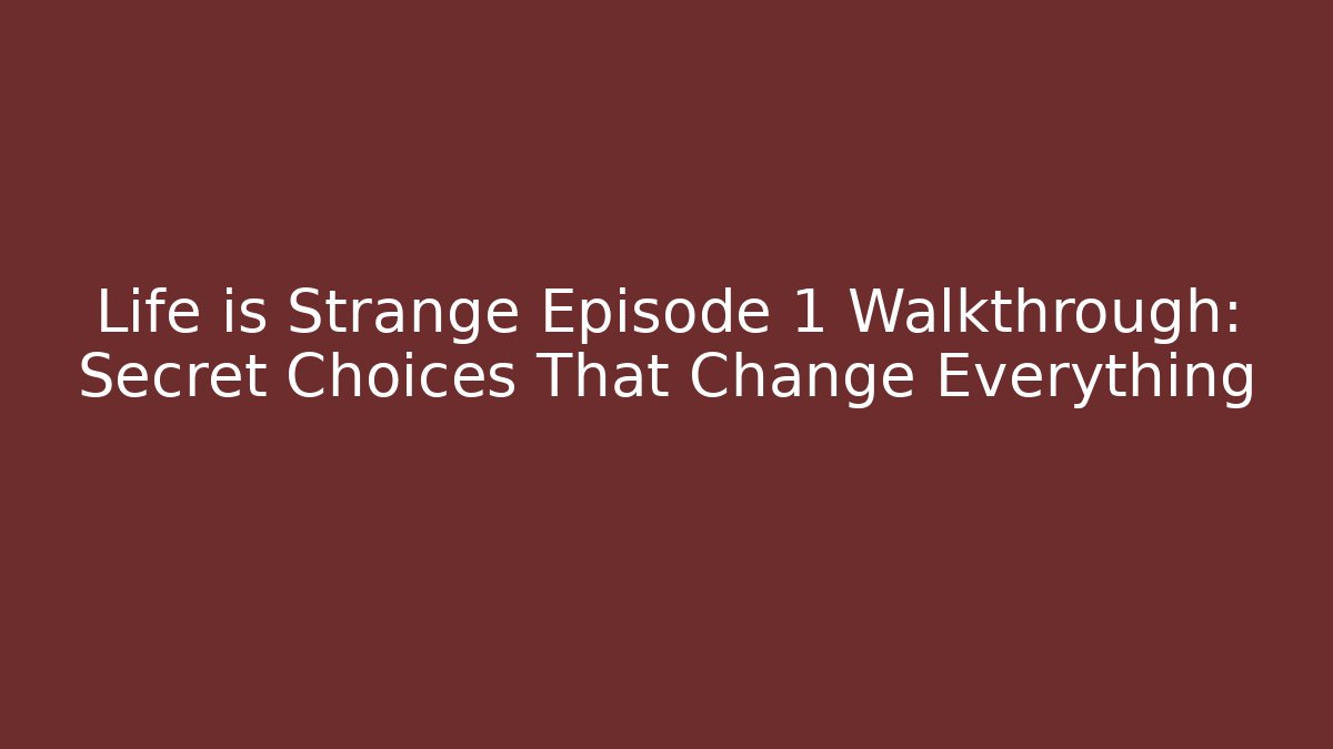 Life is Strange Episode 1 Walkthrough: Secret Choices That Change Everything