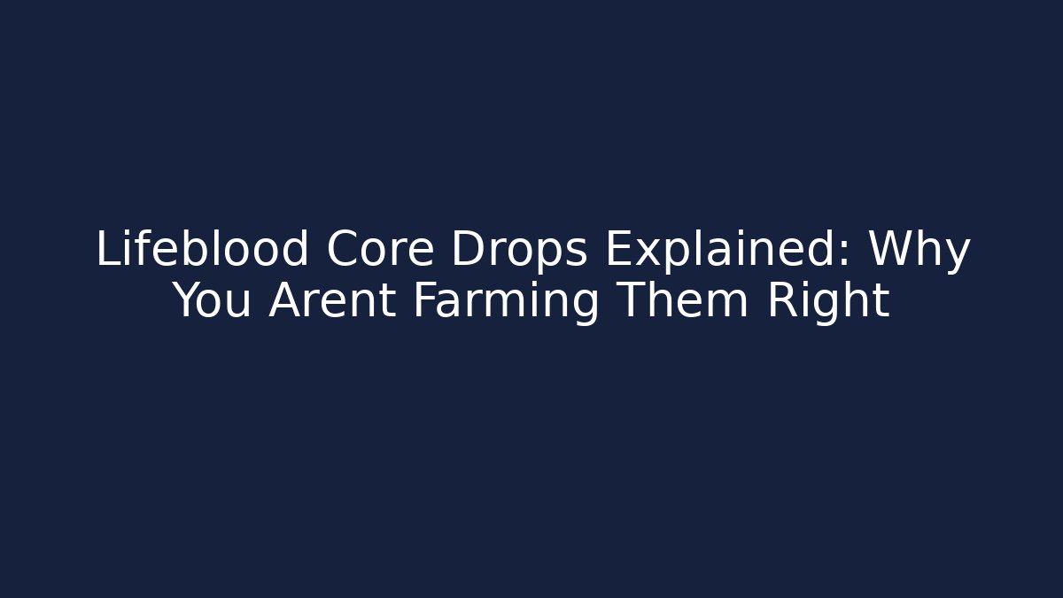Lifeblood Core Drops Explained: Why You Arent Farming Them Right