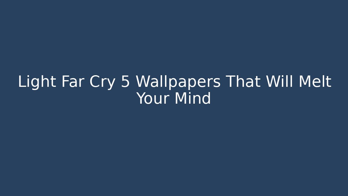 Light Far Cry 5 Wallpapers That Will Melt Your Mind