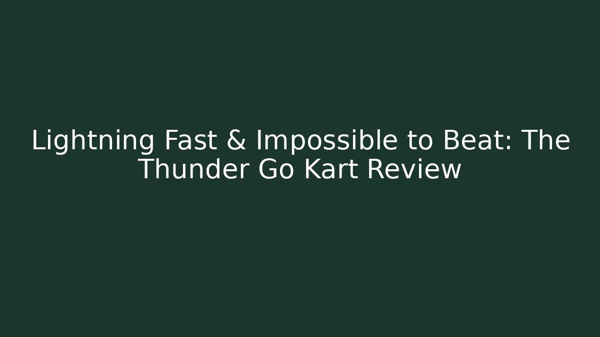 Lightning Fast & Impossible to Beat: The Thunder Go Kart Review