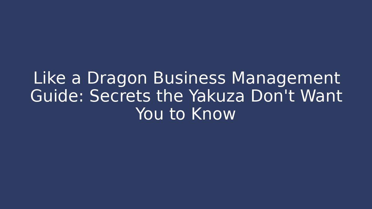 Like a Dragon Business Management Guide: Secrets the Yakuza Don’t Want You to Know
