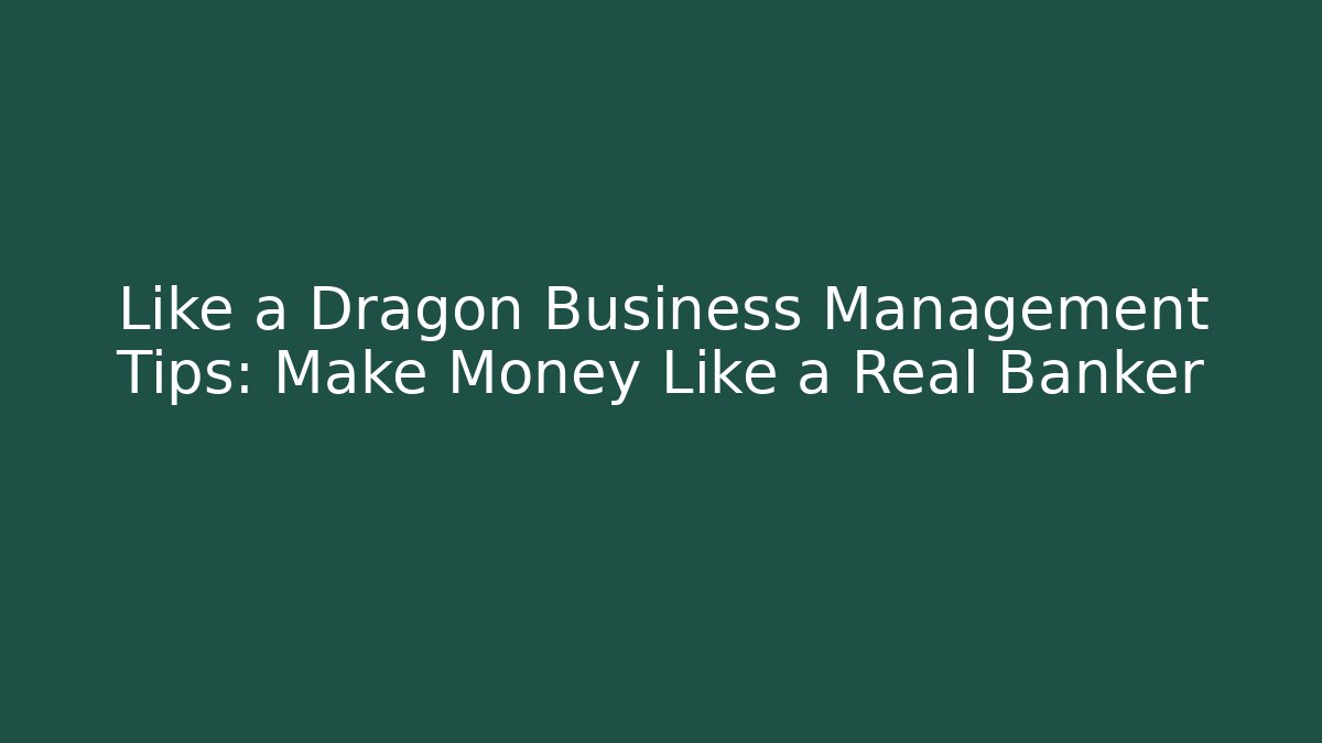 Like a Dragon Business Management Tips: Make Money Like a Real Banker