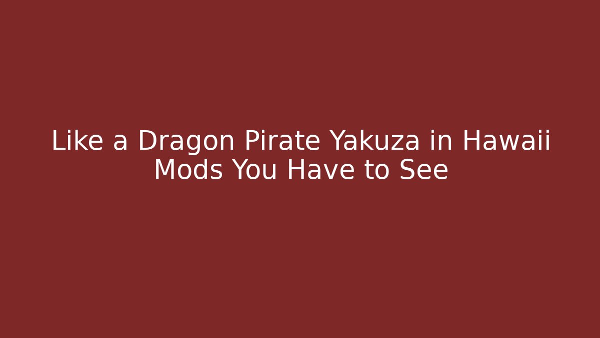Like a Dragon Pirate Yakuza in Hawaii Mods You Have to See