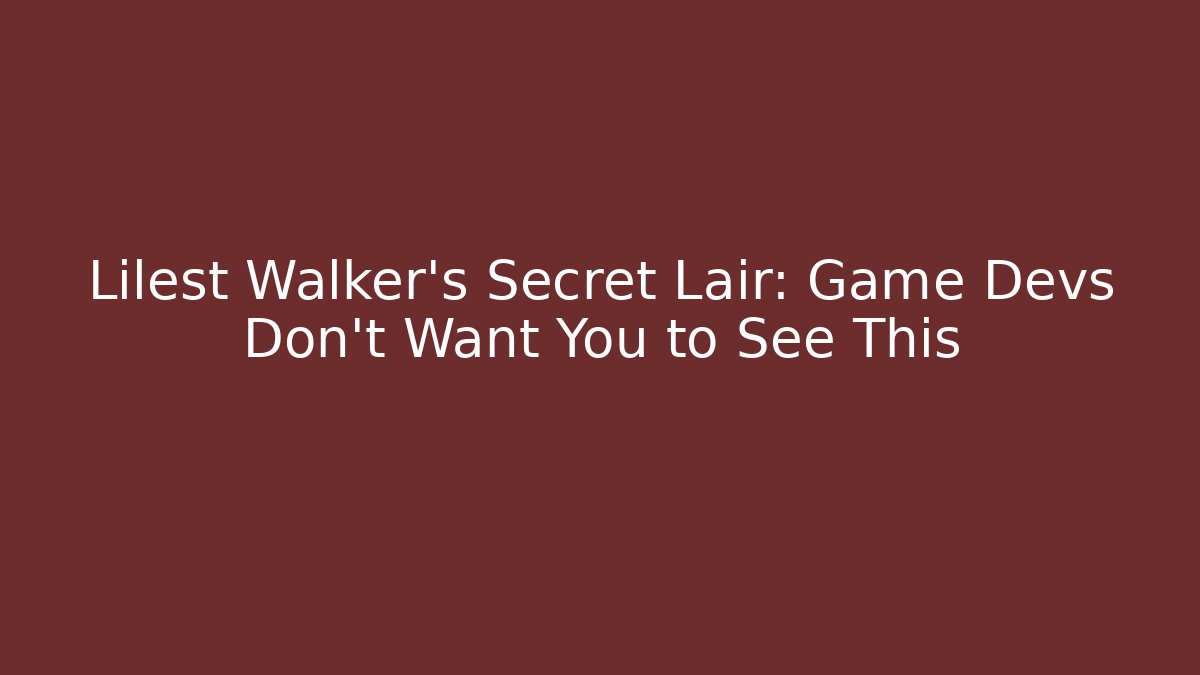 Lilest Walker’s Secret Lair: Game Devs Don’t Want You to See This